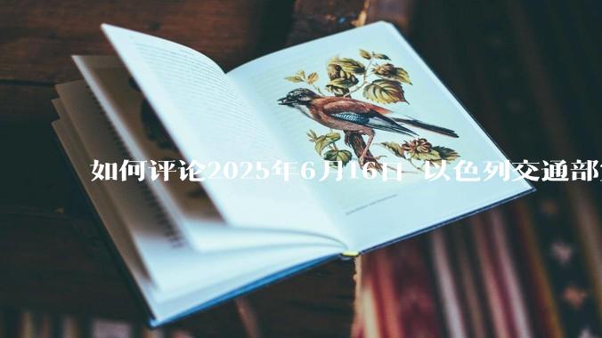 如何评论2025年6月16日 以色列交通部宣布禁止以色列人出境？