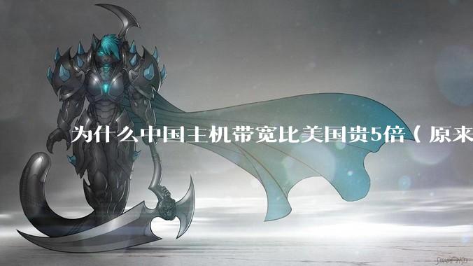 为什么中国主机带宽比美国贵5倍（原来错误的10000倍），比如阿里云？