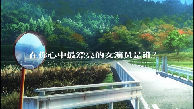 在你心中最漂亮的女演员是谁？