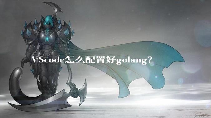 VScode怎么配置好golang？
